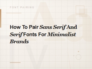 How to Pair Serif and Sans Serif Fonts for Minimalist Brands